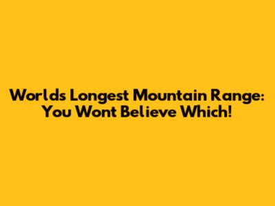 World's Longest Mountain Range: You Won't Believe Which!