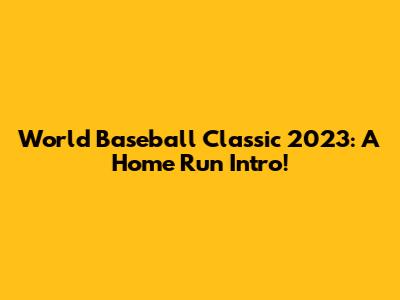 World Baseball Classic 2023: A Home Run Intro!
