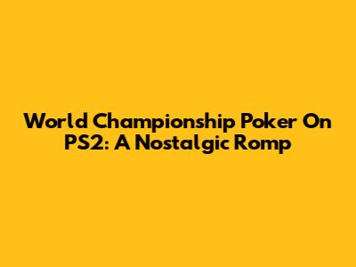 World Championship Poker On PS2: A Nostalgic Romp