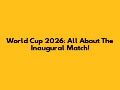 World Cup 2026: All About The Inaugural Match!