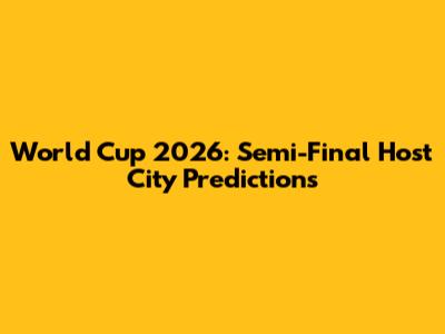 World Cup 2026: Semi-Final Host City Predictions