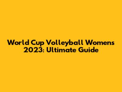 World Cup Volleyball Women's 2023: Ultimate Guide