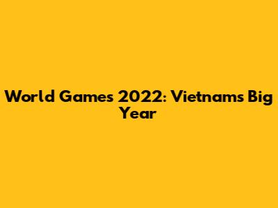 World Games 2022: Vietnam's Big Year