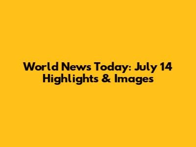 World News Today: July 14 Highlights & Images