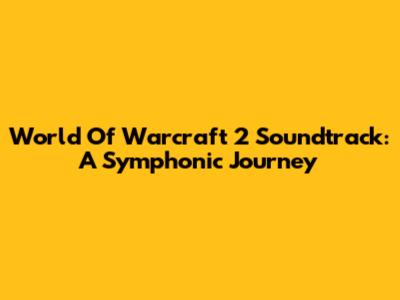 World Of Warcraft 2 Soundtrack: A Symphonic Journey