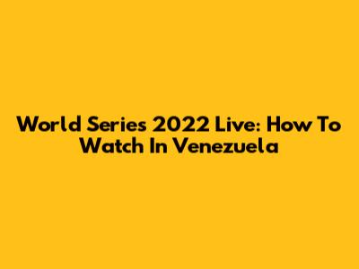 World Series 2022 Live: How To Watch In Venezuela