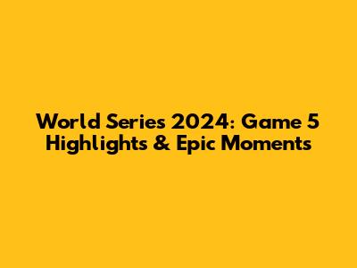 World Series 2024: Game 5 Highlights & Epic Moments