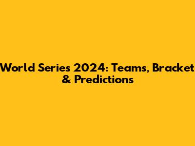 World Series 2024: Teams, Bracket & Predictions