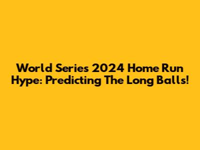 World Series 2024 Home Run Hype: Predicting The Long Balls!