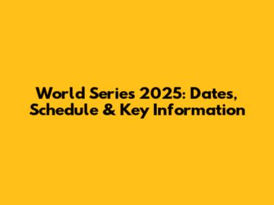 World Series 2025: Dates, Schedule & Key Information