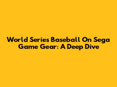 World Series Baseball On Sega Game Gear: A Deep Dive