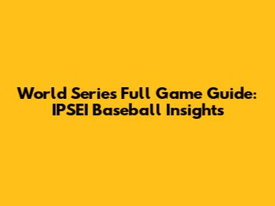 World Series Full Game Guide: IPSEI Baseball Insights