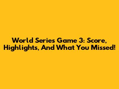 World Series Game 3: Score, Highlights, And What You Missed!