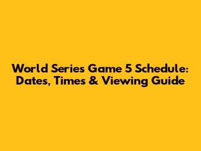 World Series Game 5 Schedule: Dates, Times & Viewing Guide