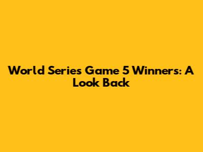 World Series Game 5 Winners: A Look Back