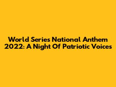 World Series National Anthem 2022: A Night Of Patriotic Voices