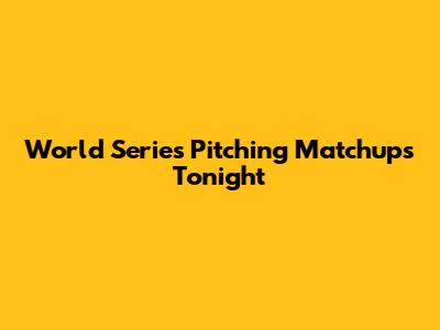 World Series Pitching Matchups Tonight