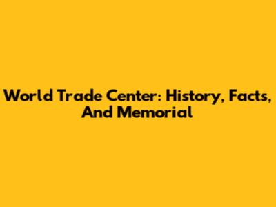 World Trade Center: History, Facts, And Memorial