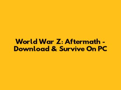 World War Z: Aftermath - Download & Survive On PC