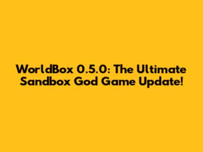 WorldBox 0.5.0: The Ultimate Sandbox God Game Update!