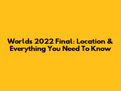 Worlds 2022 Final: Location & Everything You Need To Know