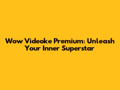 Wow Videoke Premium: Unleash Your Inner Superstar