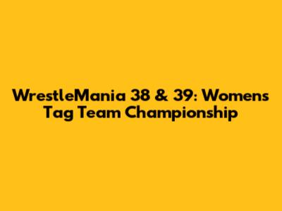 WrestleMania 38 & 39: Women's Tag Team Championship
