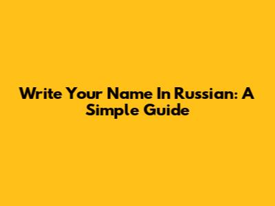 Write Your Name In Russian: A Simple Guide