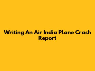 Writing An Air India Plane Crash Report