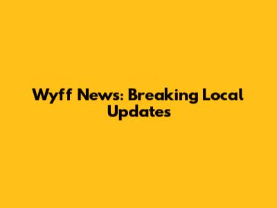 Wyff News: Breaking Local Updates