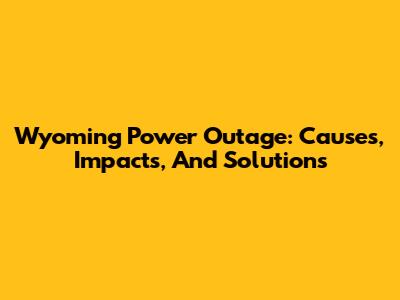 Wyoming Power Outage: Causes, Impacts, And Solutions