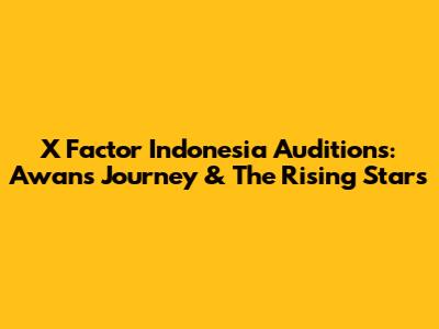 X Factor Indonesia Auditions: Awan's Journey & The Rising Stars