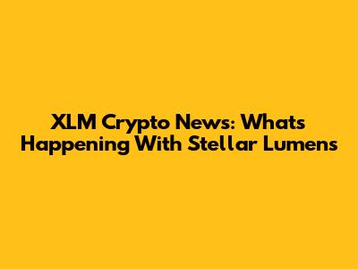 XLM Crypto News: What's Happening With Stellar Lumens