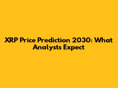 XRP Price Prediction 2030: What Analysts Expect