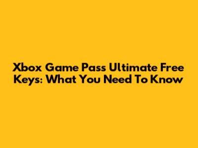 Xbox Game Pass Ultimate Free Keys: What You Need To Know