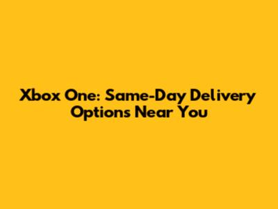 Xbox One: Same-Day Delivery Options Near You