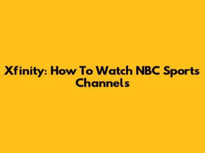 Xfinity: How To Watch NBC Sports Channels