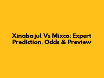 Xinabajul Vs Mixco: Expert Prediction, Odds & Preview
