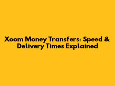Xoom Money Transfers: Speed & Delivery Times Explained