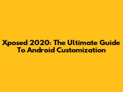 Xposed 2020: The Ultimate Guide To Android Customization