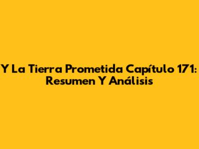 Y La Tierra Prometida Capítulo 171: Resumen Y Análisis