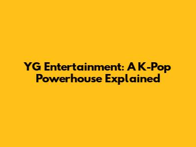 YG Entertainment: A K-Pop Powerhouse Explained