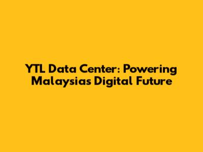 YTL Data Center: Powering Malaysia's Digital Future