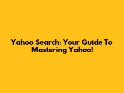 Yahoo Search: Your Guide To Mastering Yahoo!