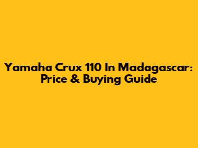 Yamaha Crux 110 In Madagascar: Price & Buying Guide