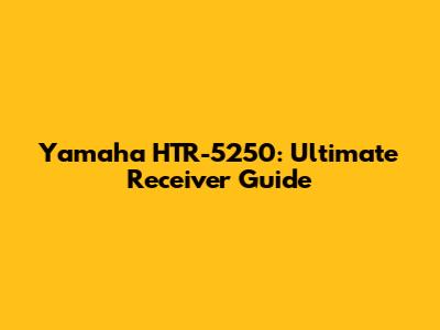 Yamaha HTR-5250: Ultimate Receiver Guide