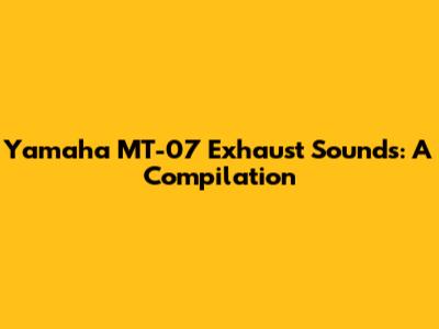 Yamaha MT-07 Exhaust Sounds: A Compilation