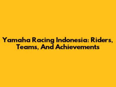 Yamaha Racing Indonesia: Riders, Teams, And Achievements