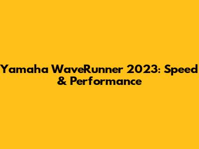 Yamaha WaveRunner 2023: Speed & Performance