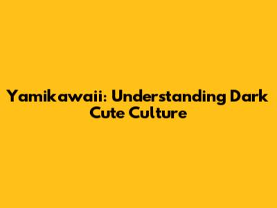 Yamikawaii: Understanding Dark Cute Culture